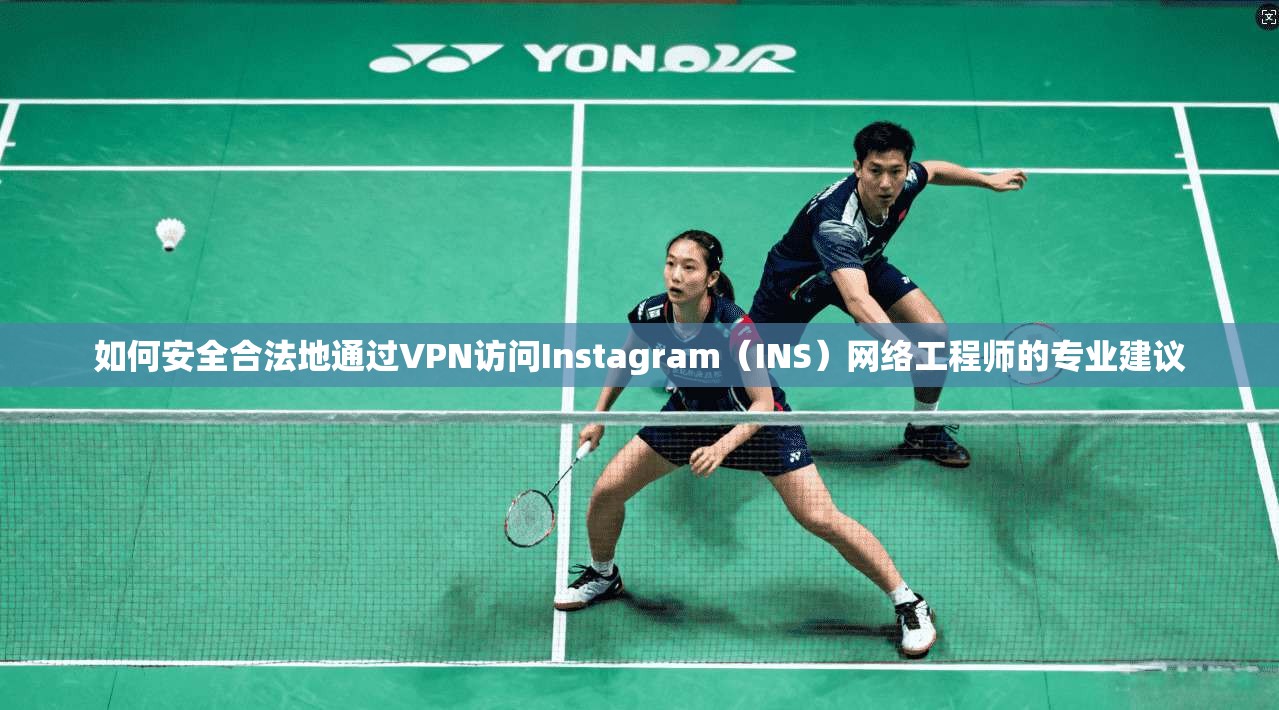 如何安全合法地通过VPN访问Instagram(INS)网络工程师的专业建议 第1张 如何安全合法地通过VPN访问Instagram(INS)网络工程师的专业建议 第1张