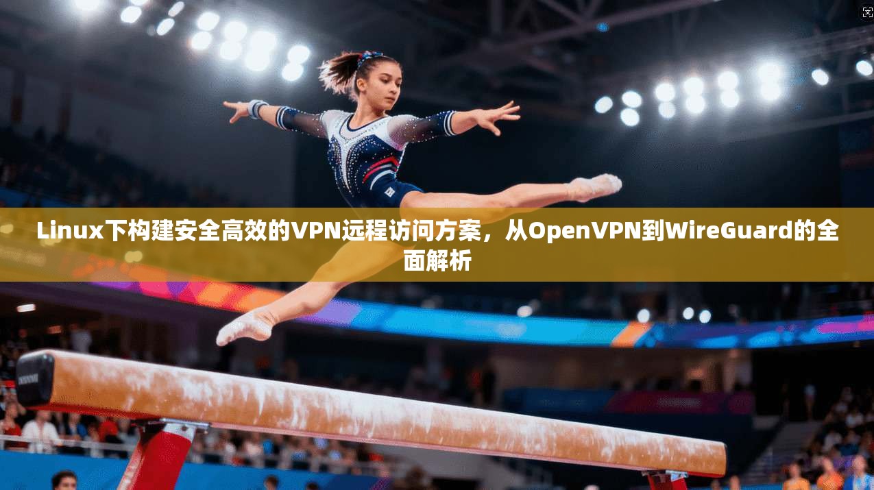 Linux下构建安全高效的VPN远程访问方案,从OpenVPN到WireGuard的全面解析 第1张 Linux下构建安全高效的VPN远程访问方案,从OpenVPN到WireGuard的全面解析 第1张
