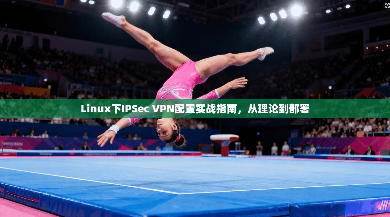 Linux下IPSec VPN配置实战指南,从理论到部署 第1张 Linux下IPSec VPN配置实战指南,从理论到部署 第1张