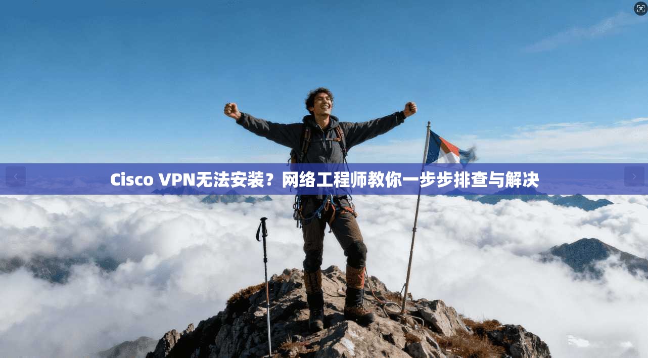 Cisco VPN无法安装？网络工程师教你一步步排查与解决  第1张