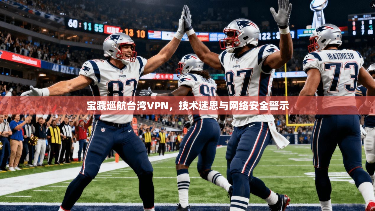 宝藏巡航台湾VPN,技术迷思与网络安全警示 第1张 宝藏巡航台湾VPN,技术迷思与网络安全警示 第1张