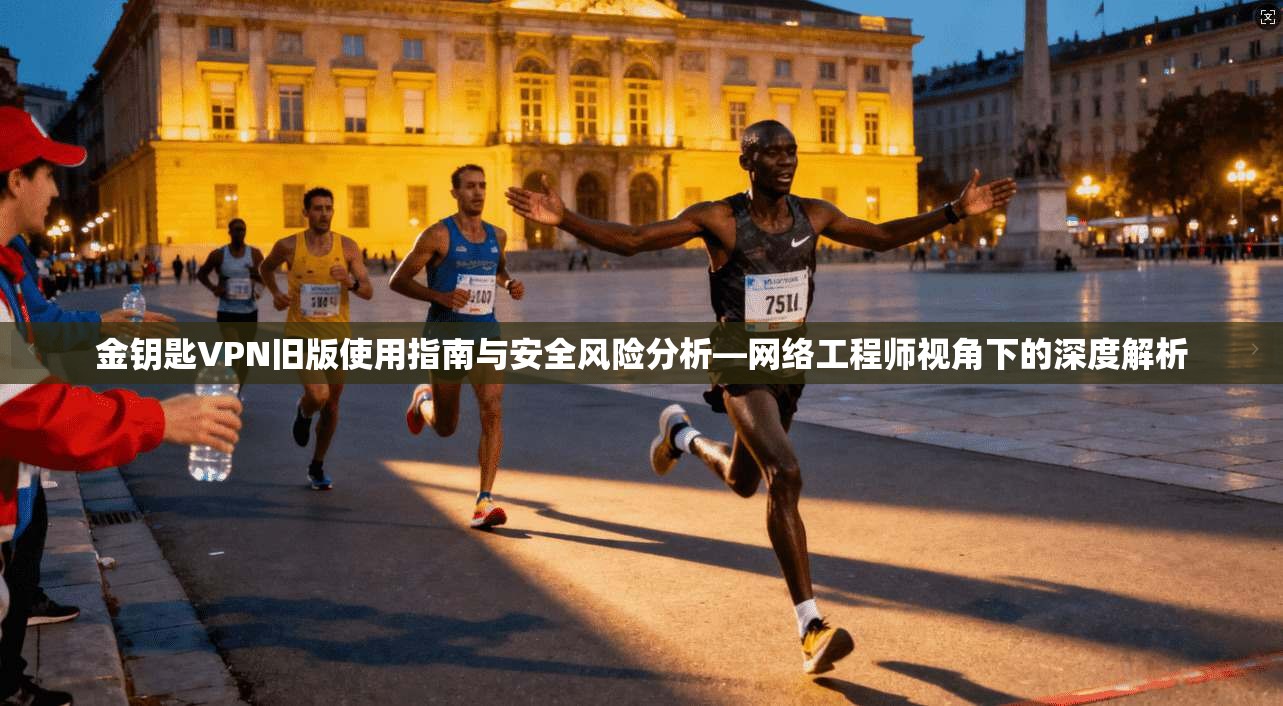 金钥匙VPN旧版使用指南与安全风险分析—网络工程师视角下的深度解析 第1张 金钥匙VPN旧版使用指南与安全风险分析—网络工程师视角下的深度解析 第1张