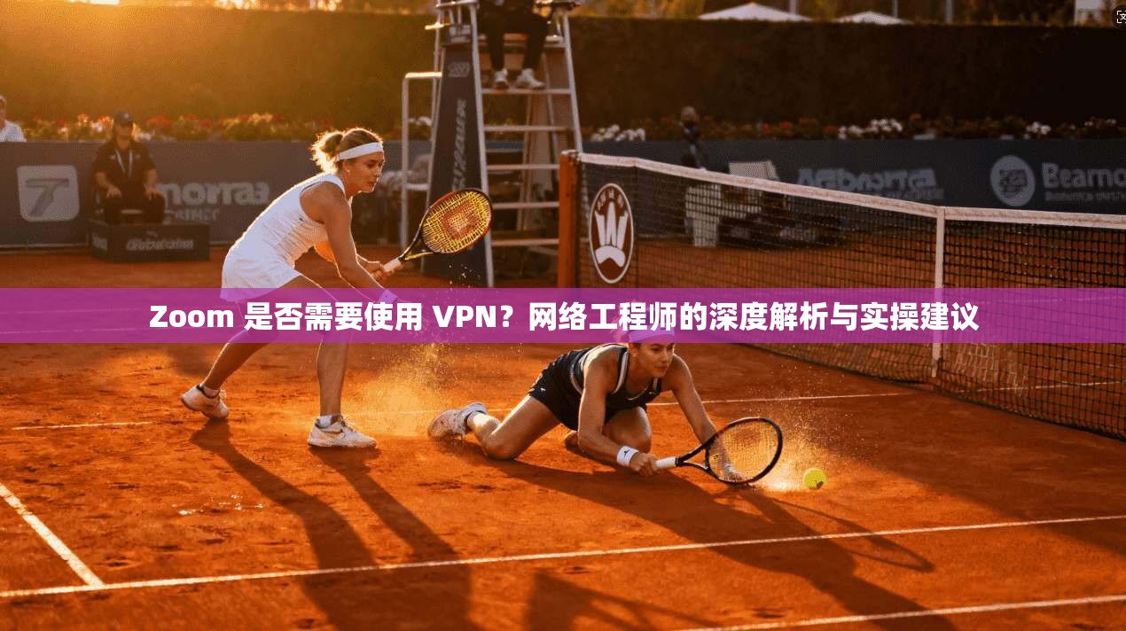 Zoom 是否需要使用 VPN？网络工程师的深度解析与实操建议  第1张