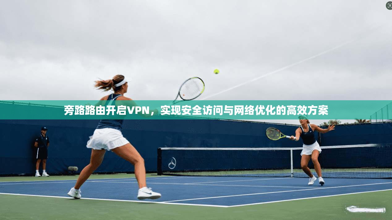 旁路路由开启VPN,实现安全访问与网络优化的高效方案 第1张 旁路路由开启VPN,实现安全访问与网络优化的高效方案 第1张