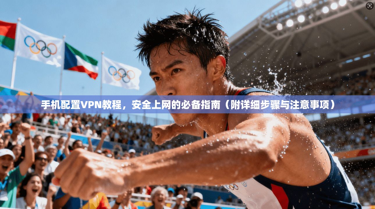 手机配置VPN教程,安全上网的必备指南(附详细步骤与注意事项) 第1张 手机配置VPN教程,安全上网的必备指南(附详细步骤与注意事项) 第1张