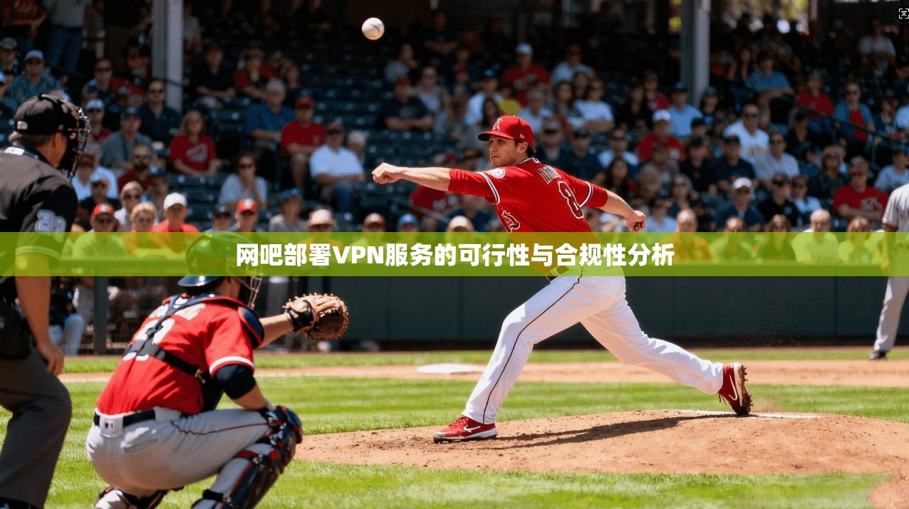 网吧部署VPN服务的可行性与合规性分析 第1张 网吧部署VPN服务的可行性与合规性分析 第1张