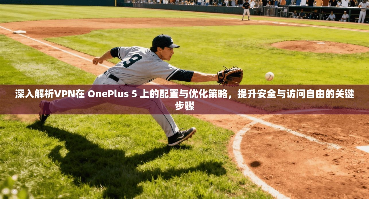 深入解析VPN在 OnePlus 5 上的配置与优化策略，提升安全与访问自由的关键步骤  第1张