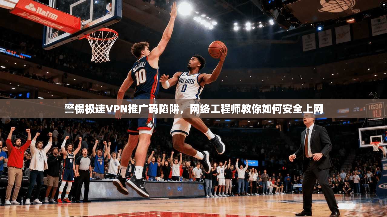 警惕极速VPN推广码陷阱，网络工程师教你如何安全上网  第1张