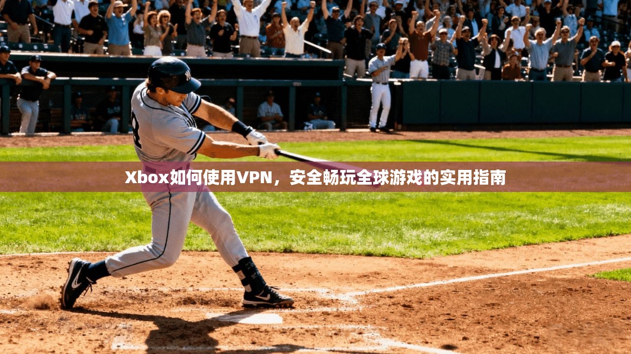Xbox如何使用VPN,安全畅玩全球游戏的实用指南 第1张 Xbox如何使用VPN,安全畅玩全球游戏的实用指南 第1张