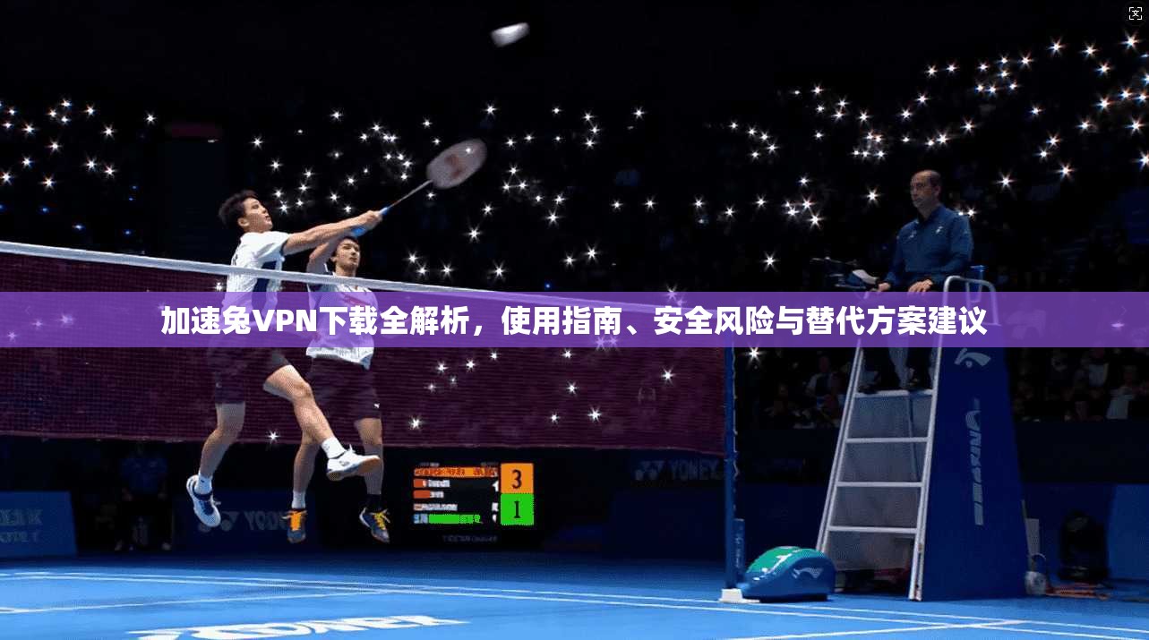 加速兔VPN下载全解析,使用指南、安全风险与替代方案建议 第1张 加速兔VPN下载全解析,使用指南、安全风险与替代方案建议 第1张