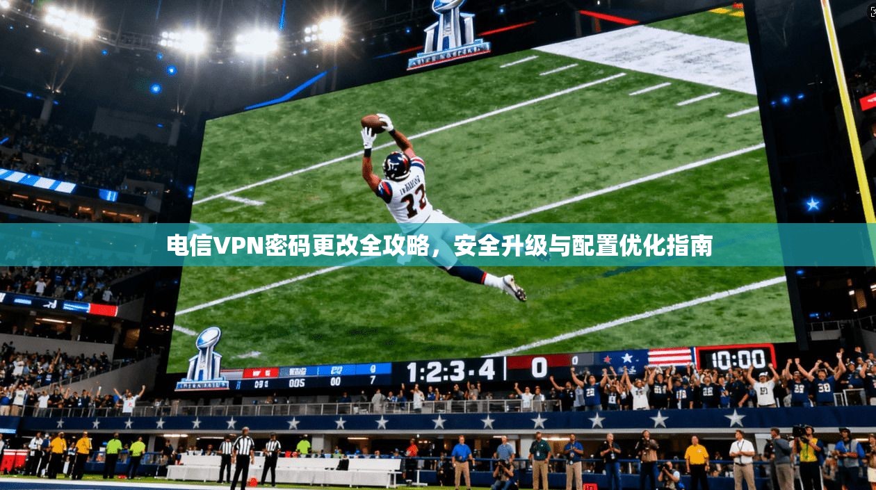 电信VPN密码更改全攻略,安全升级与配置优化指南 第1张 电信VPN密码更改全攻略,安全升级与配置优化指南 第1张
