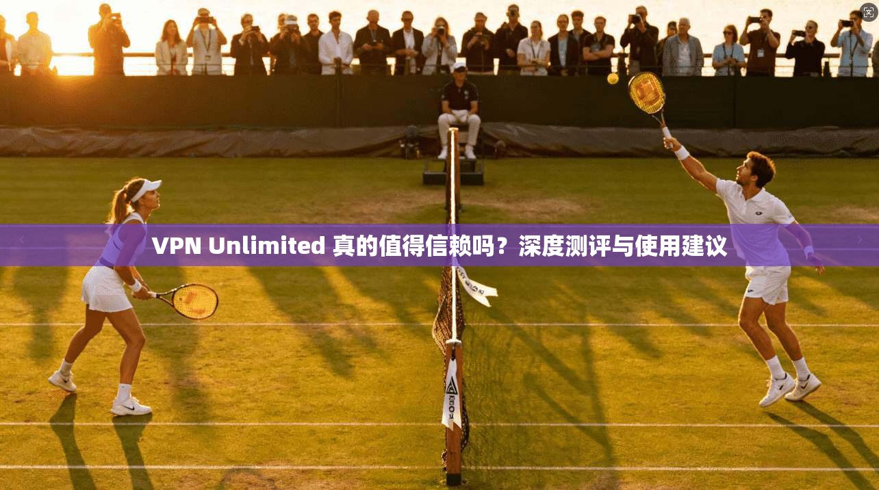 VPN Unlimited 真的值得信赖吗?深度测评与使用建议 第1张 VPN Unlimited 真的值得信赖吗?深度测评与使用建议 第1张