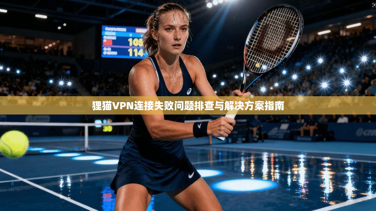 狸猫VPN连接失败问题排查与解决方案指南 第1张 狸猫VPN连接失败问题排查与解决方案指南 第1张