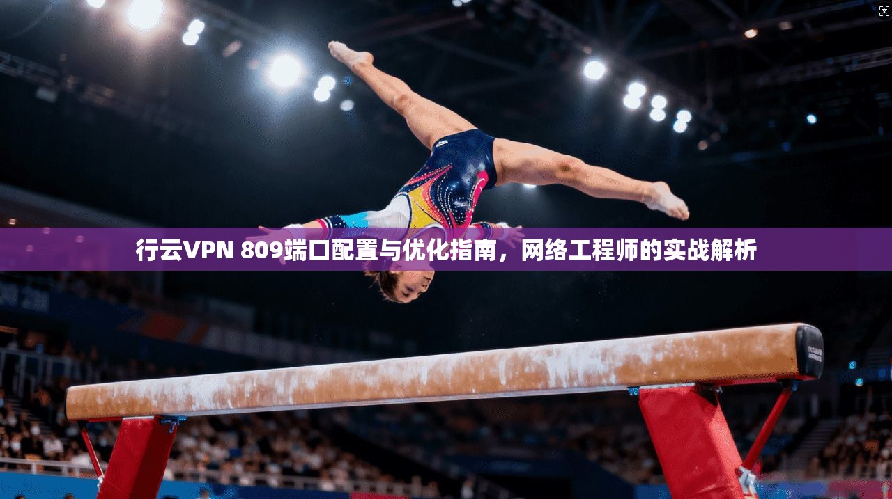 行云VPN 809端口配置与优化指南，网络工程师的实战解析  第1张