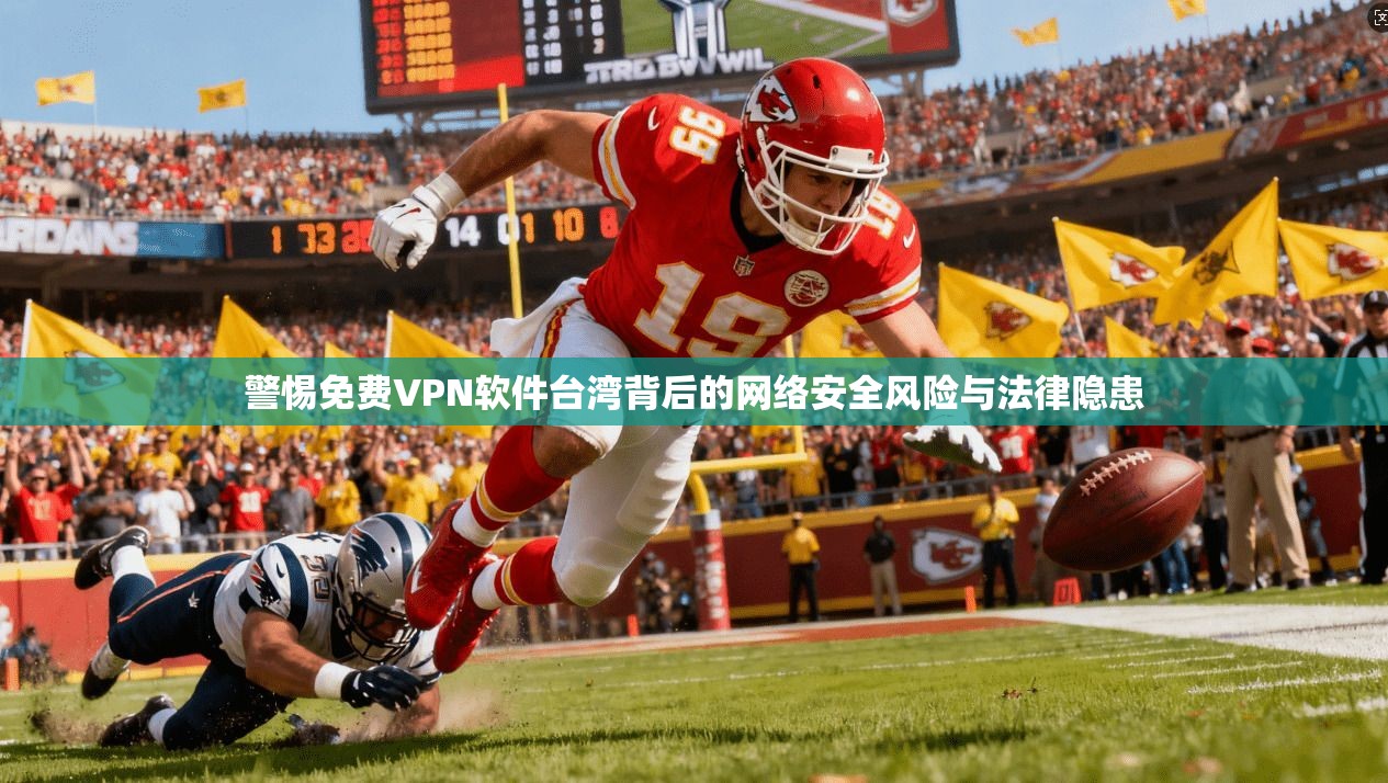 警惕免费VPN软件台湾背后的网络安全风险与法律隐患  第1张