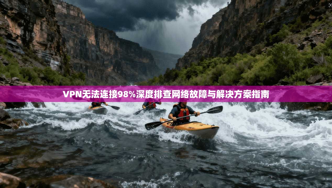 VPN无法连接98%深度排查网络故障与解决方案指南 第1张 VPN无法连接98%深度排查网络故障与解决方案指南 第1张