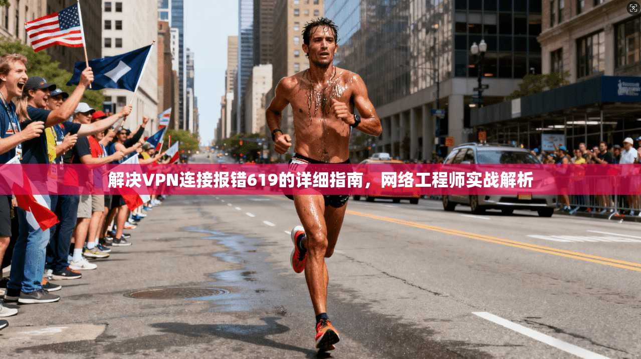 解决VPN连接报错619的详细指南,网络工程师实战解析 第1张 解决VPN连接报错619的详细指南,网络工程师实战解析 第1张