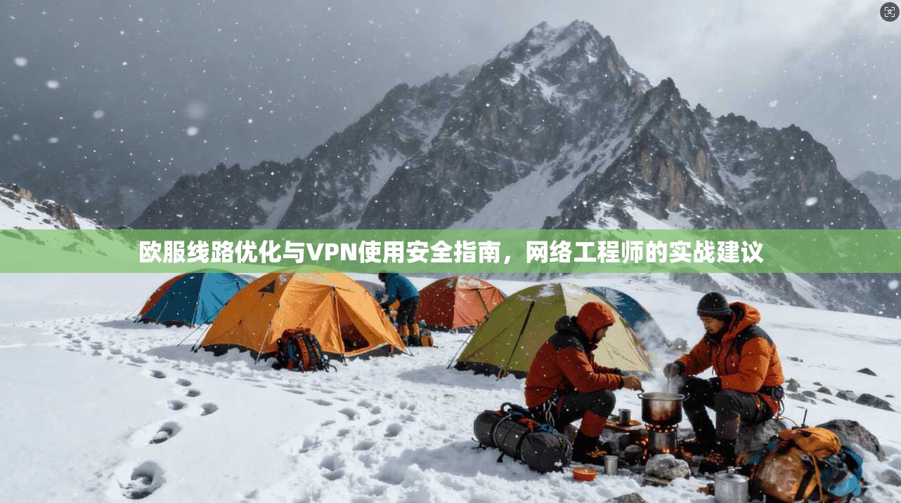 欧服线路优化与VPN使用安全指南，网络工程师的实战建议  第1张
