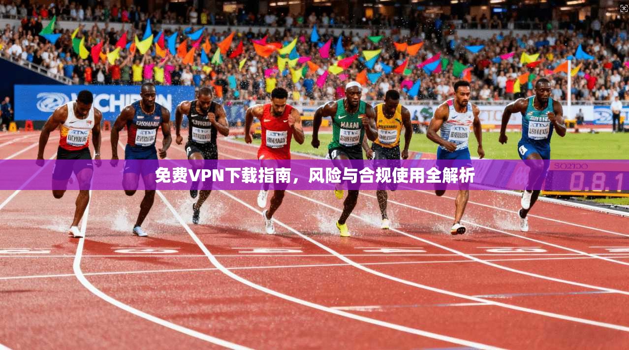 免费VPN下载指南，风险与合规使用全解析  第1张