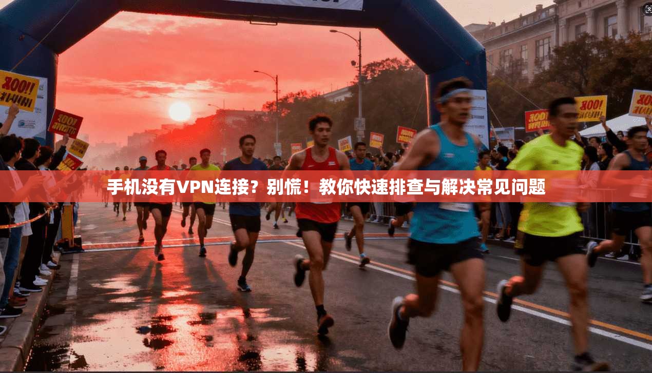 手机没有VPN连接?别慌!教你快速排查与解决常见问题 第1张 手机没有VPN连接?别慌!教你快速排查与解决常见问题 第1张