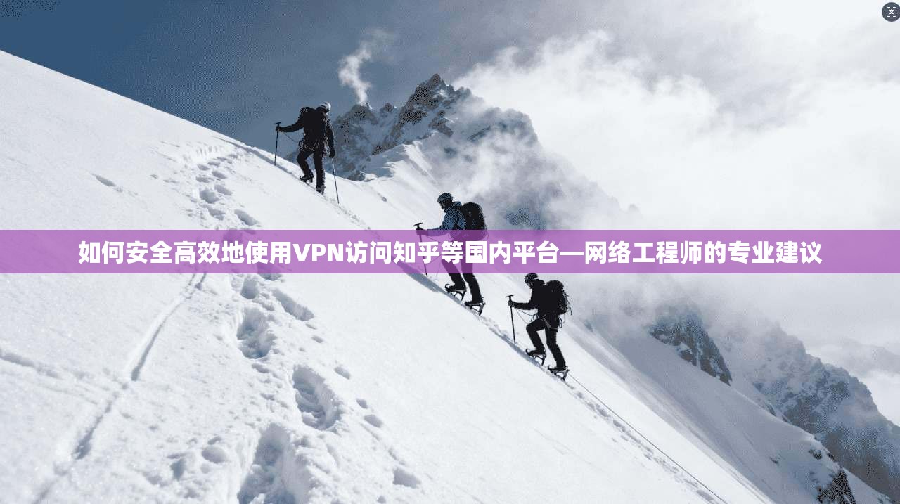 如何安全高效地使用VPN访问知乎等国内平台—网络工程师的专业建议 第1张 如何安全高效地使用VPN访问知乎等国内平台—网络工程师的专业建议 第1张