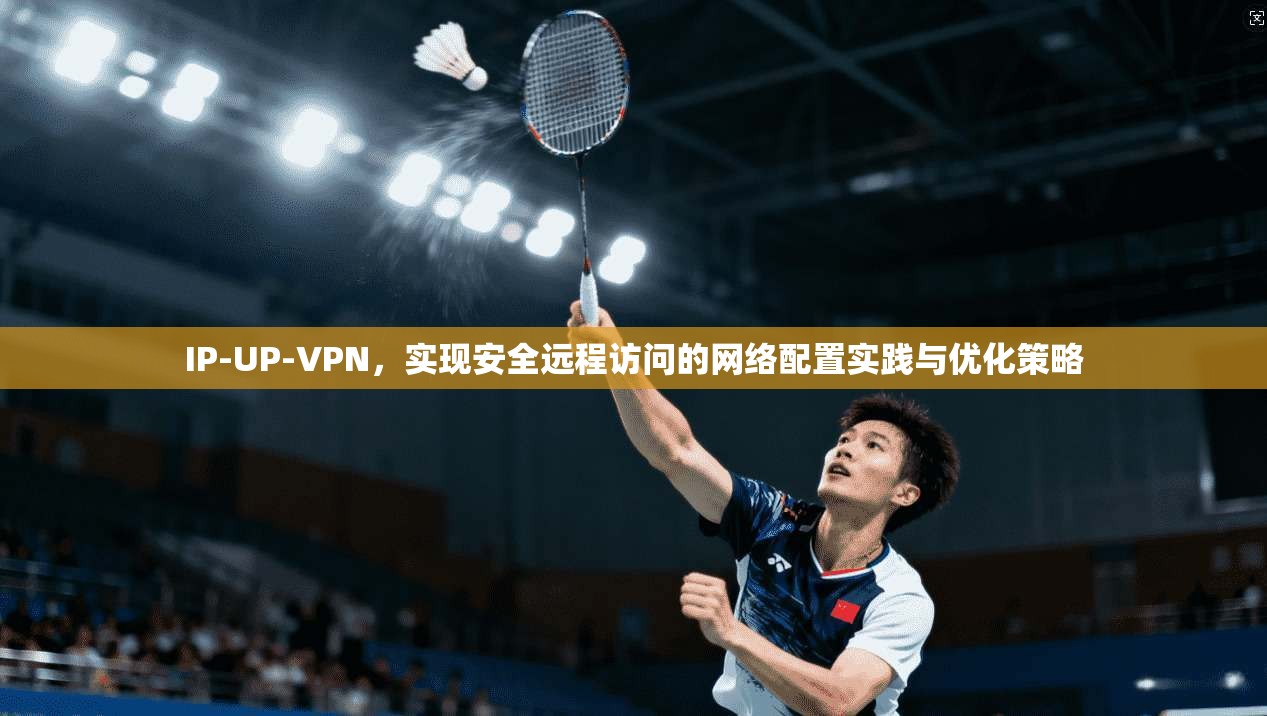 IP-UP-VPN,实现安全远程访问的网络配置实践与优化策略 第1张 IP-UP-VPN,实现安全远程访问的网络配置实践与优化策略 第1张