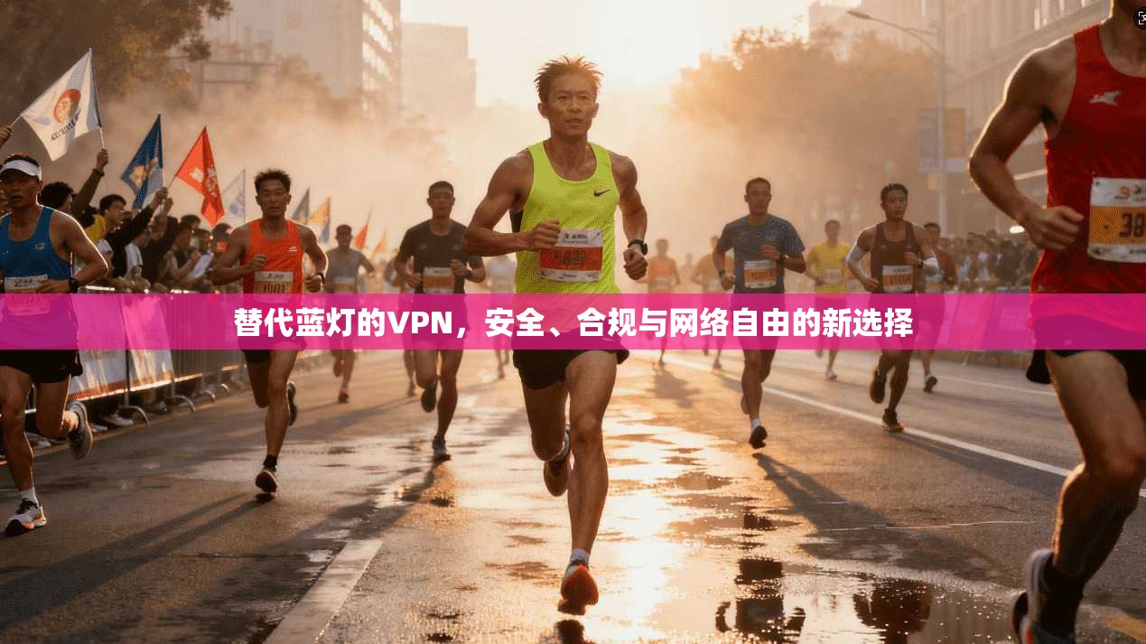 替代蓝灯的VPN,安全、合规与网络自由的新选择 第1张 替代蓝灯的VPN,安全、合规与网络自由的新选择 第1张