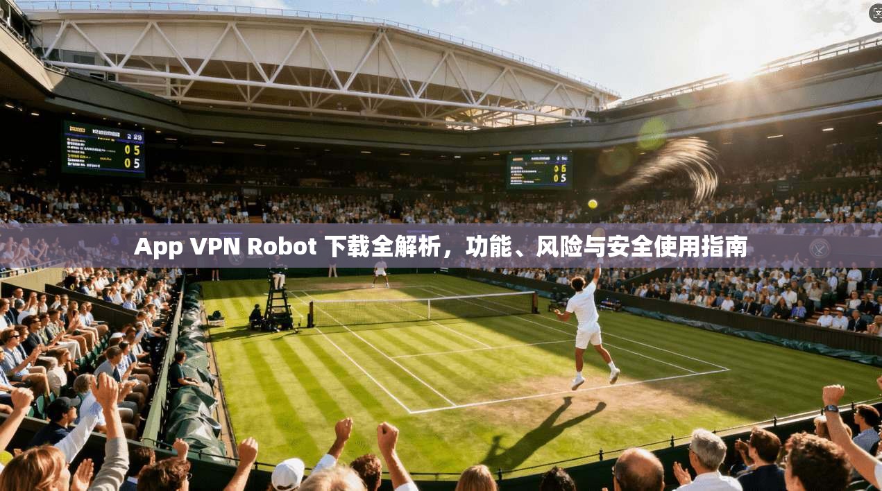 App VPN Robot 下载全解析,功能、风险与安全使用指南 第1张 App VPN Robot 下载全解析,功能、风险与安全使用指南 第1张