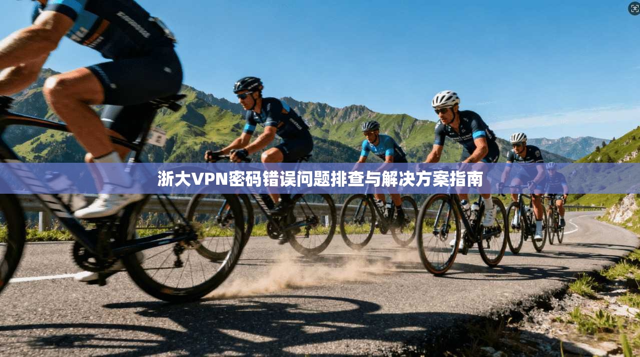 浙大VPN密码错误问题排查与解决方案指南 第1张 浙大VPN密码错误问题排查与解决方案指南 第1张