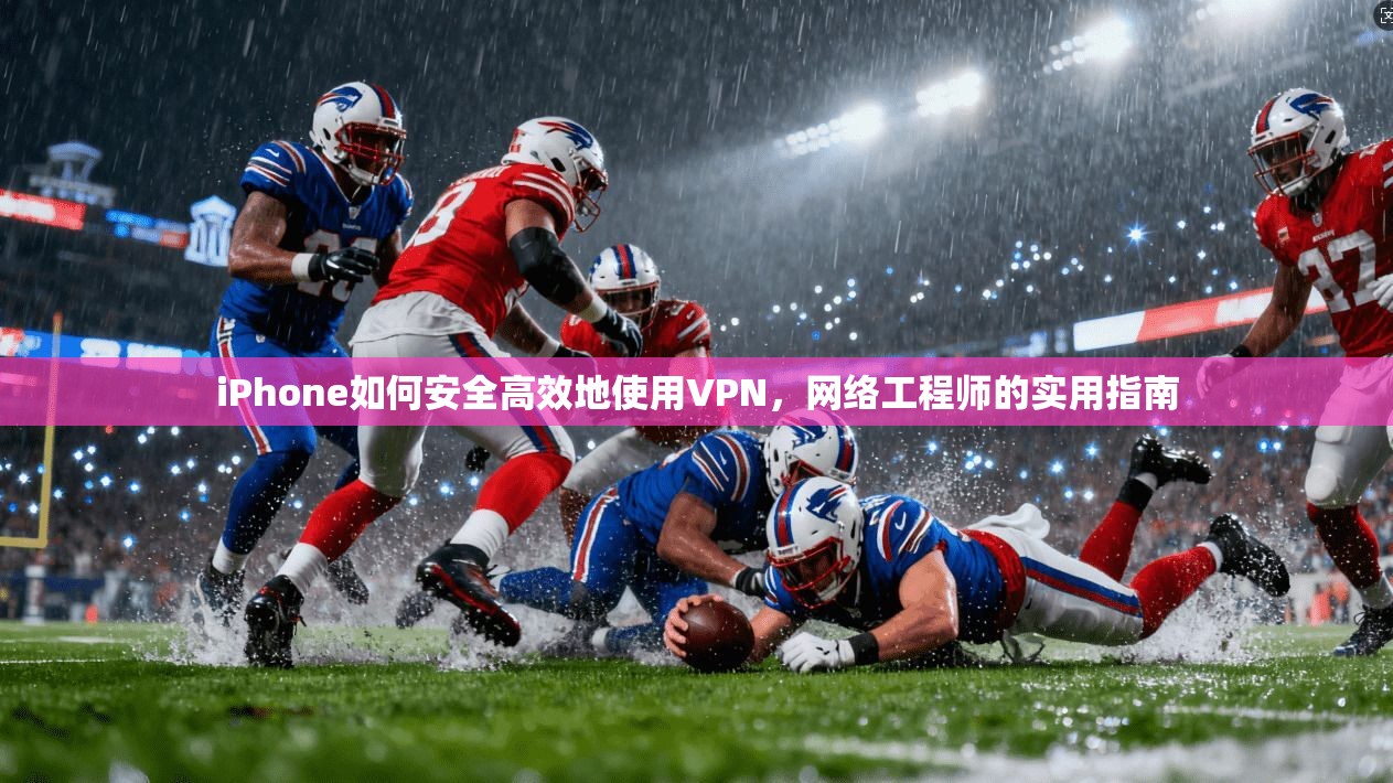 iPhone如何安全高效地使用VPN,网络工程师的实用指南 第1张 iPhone如何安全高效地使用VPN,网络工程师的实用指南 第1张