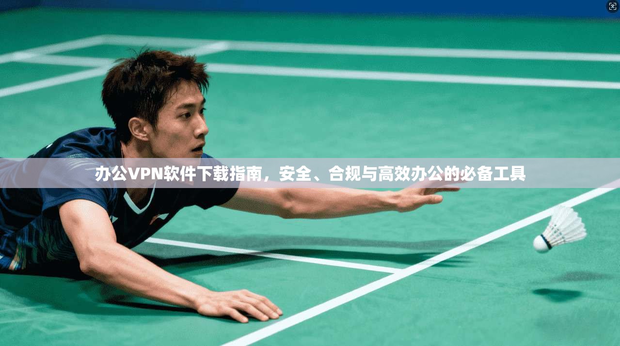 办公VPN软件下载指南,安全、合规与高效办公的必备工具 第1张 办公VPN软件下载指南,安全、合规与高效办公的必备工具 第1张