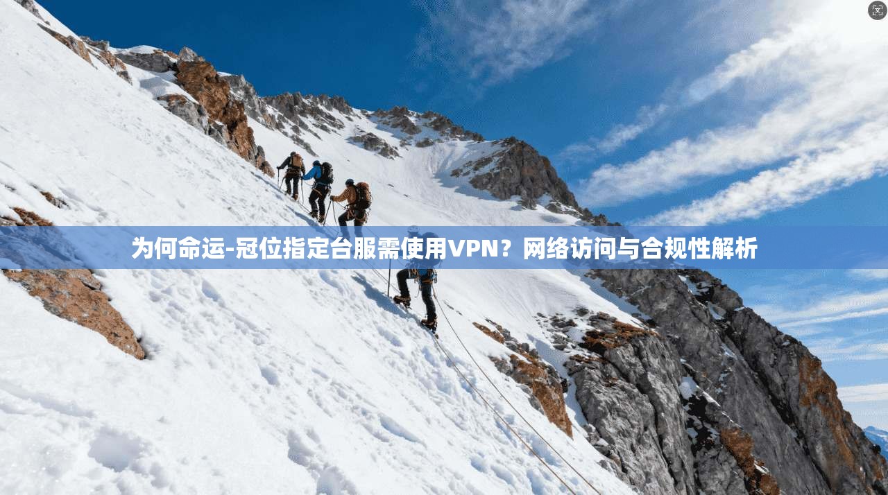 为何命运-冠位指定台服需使用VPN?网络访问与合规性解析 第1张 为何命运-冠位指定台服需使用VPN?网络访问与合规性解析 第1张