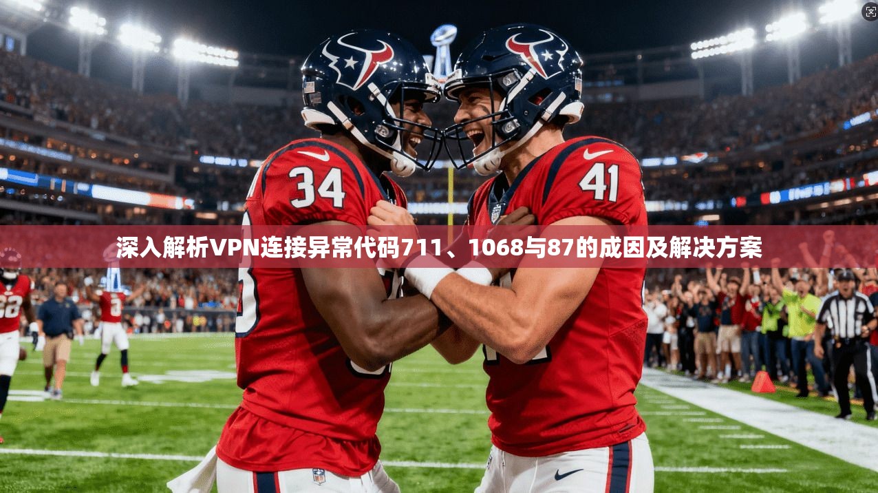 深入解析VPN连接异常代码711、1068与87的成因及解决方案 第1张 深入解析VPN连接异常代码711、1068与87的成因及解决方案 第1张