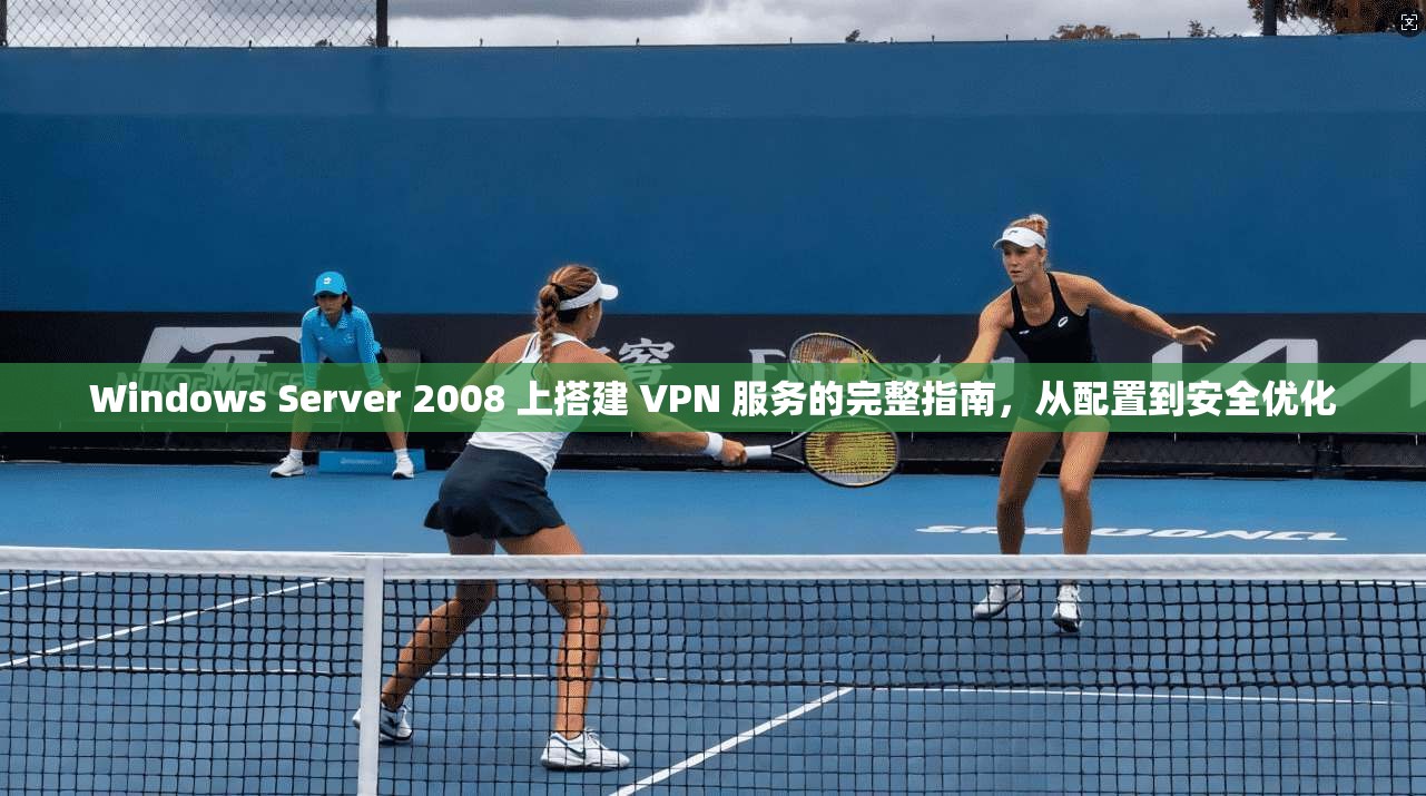 Windows Server 2008 上搭建 VPN 服务的完整指南,从配置到安全优化 第1张 Windows Server 2008 上搭建 VPN 服务的完整指南,从配置到安全优化 第1张