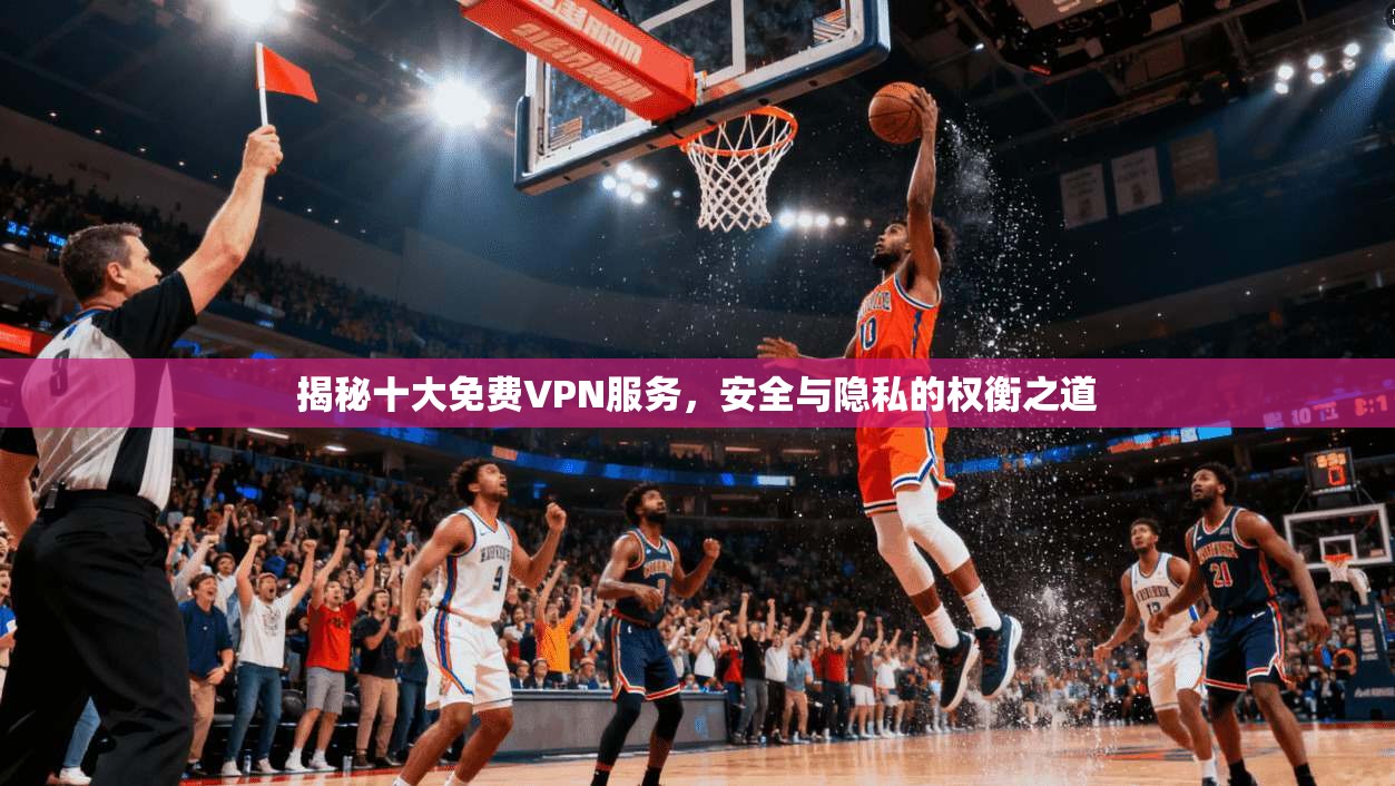 揭秘十大免费VPN服务,安全与隐私的权衡之道 第1张 揭秘十大免费VPN服务,安全与隐私的权衡之道 第1张