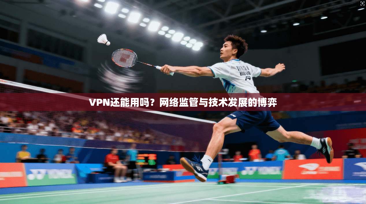 VPN还能用吗?网络监管与技术发展的博弈 第1张 VPN还能用吗?网络监管与技术发展的博弈 第1张