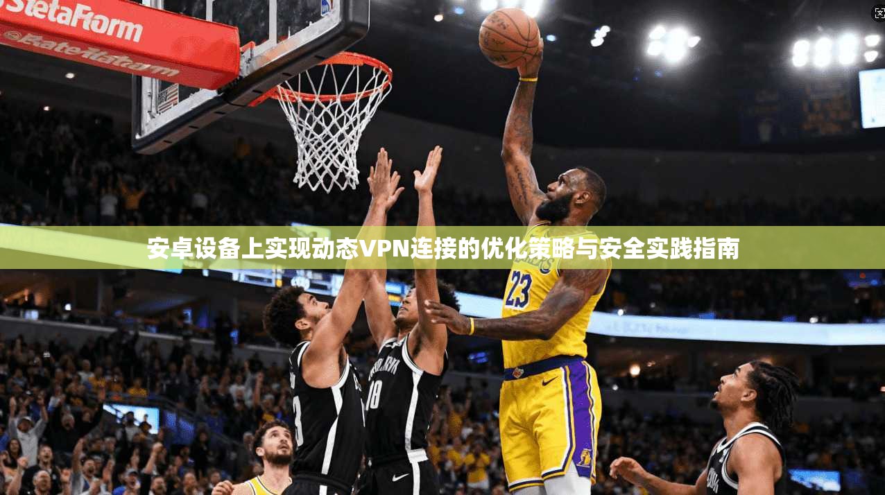 安卓设备上实现动态VPN连接的优化策略与安全实践指南  第1张