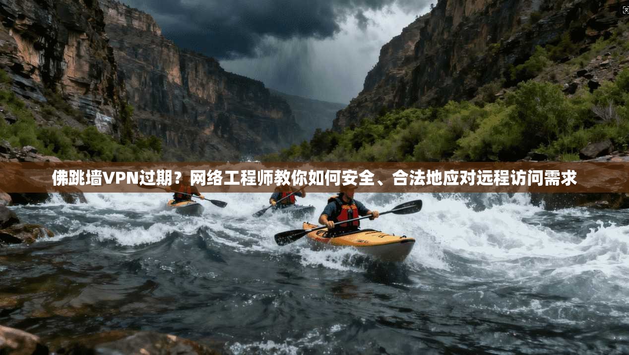 佛跳墙VPN过期?网络工程师教你如何安全、合法地应对远程访问需求 第1张 佛跳墙VPN过期?网络工程师教你如何安全、合法地应对远程访问需求 第1张