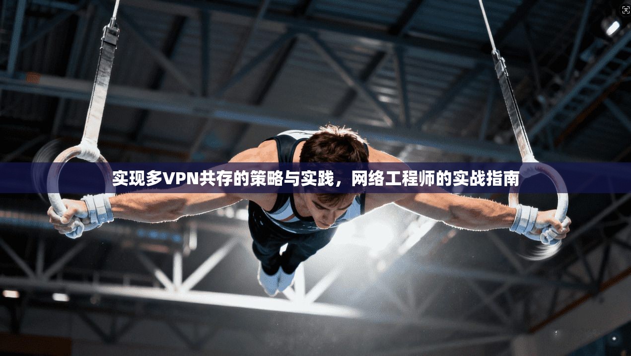 实现多VPN共存的策略与实践，网络工程师的实战指南  第1张