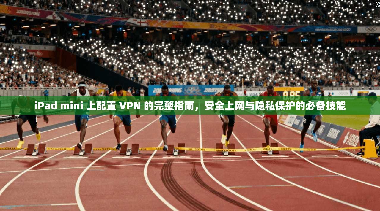 iPad mini 上配置 VPN 的完整指南,安全上网与隐私保护的必备技能 第1张 iPad mini 上配置 VPN 的完整指南,安全上网与隐私保护的必备技能 第1张