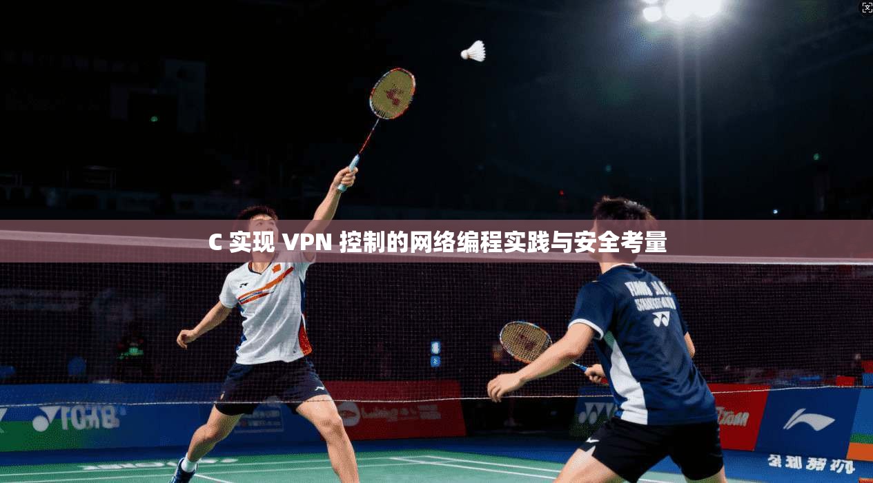 C 实现 VPN 控制的网络编程实践与安全考量  第1张