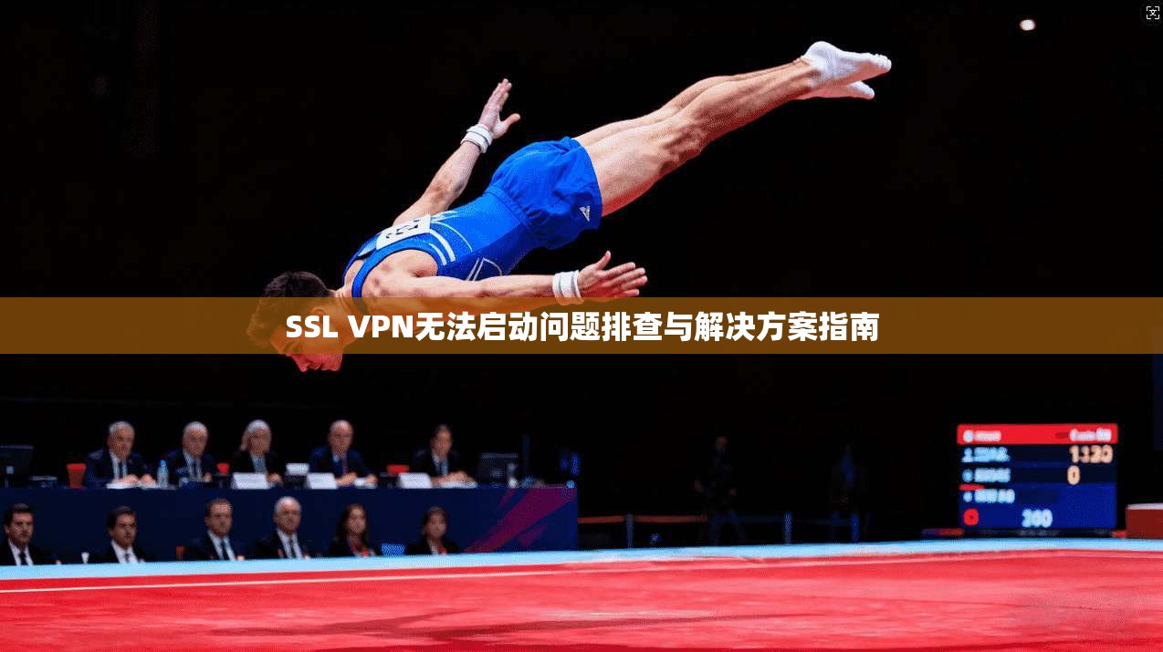 SSL VPN无法启动问题排查与解决方案指南 第1张 SSL VPN无法启动问题排查与解决方案指南 第1张