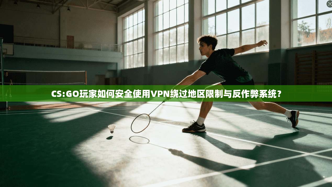 CS:GO玩家如何安全使用VPN绕过地区限制与反作弊系统? 第1张 CS:GO玩家如何安全使用VPN绕过地区限制与反作弊系统? 第1张
