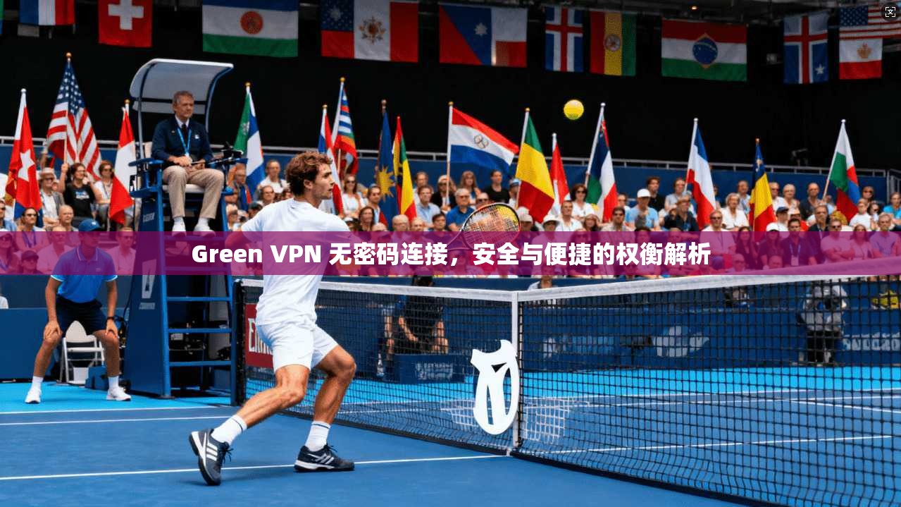 Green VPN 无密码连接，安全与便捷的权衡解析  第1张