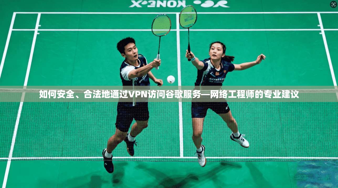 如何安全、合法地通过VPN访问谷歌服务—网络工程师的专业建议  第1张