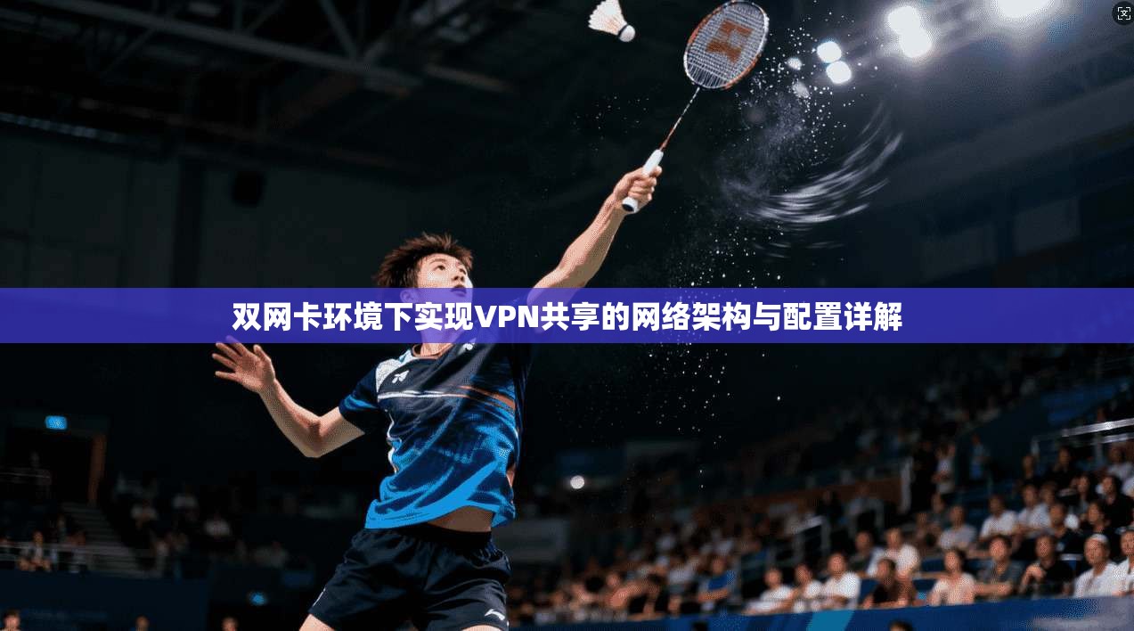 双网卡环境下实现VPN共享的网络架构与配置详解 第1张 双网卡环境下实现VPN共享的网络架构与配置详解 第1张
