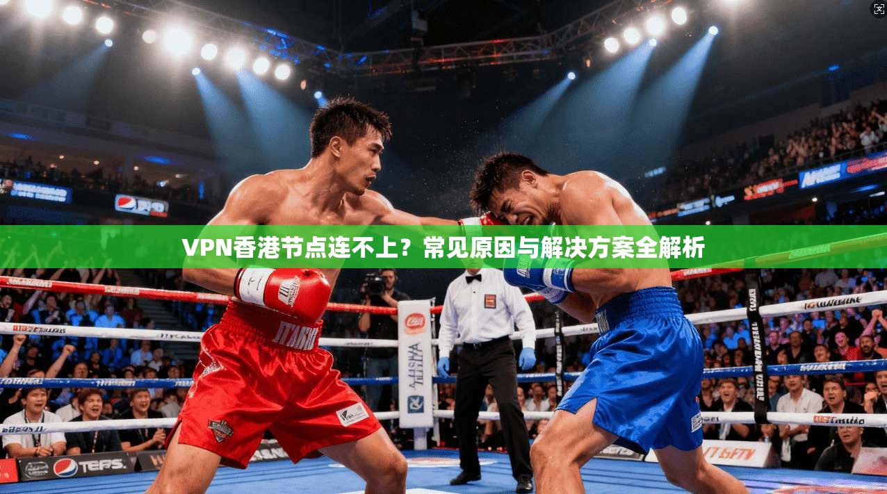 VPN香港节点连不上?常见原因与解决方案全解析 第1张 VPN香港节点连不上?常见原因与解决方案全解析 第1张