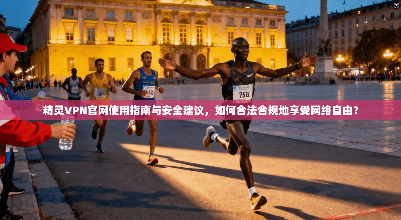 精灵VPN官网使用指南与安全建议,如何合法合规地享受网络自由? 第1张 精灵VPN官网使用指南与安全建议,如何合法合规地享受网络自由? 第1张