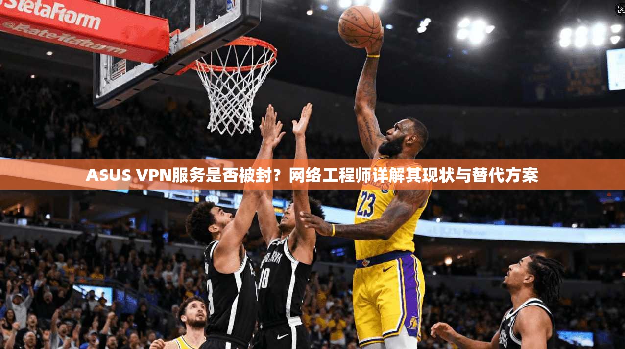 ASUS VPN服务是否被封?网络工程师详解其现状与替代方案 第1张 ASUS VPN服务是否被封?网络工程师详解其现状与替代方案 第1张