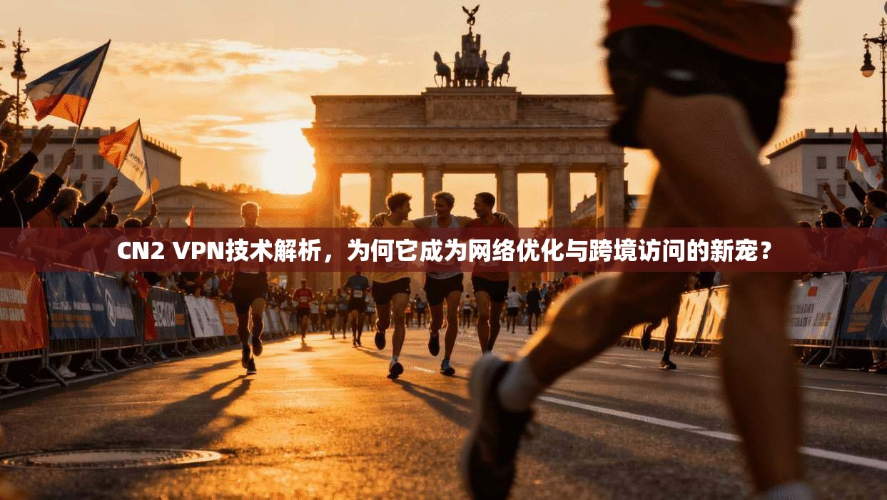 CN2 VPN技术解析,为何它成为网络优化与跨境访问的新宠? 第1张 CN2 VPN技术解析,为何它成为网络优化与跨境访问的新宠? 第1张